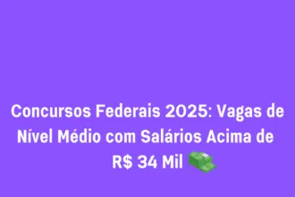 Concursos Federais 2025: Vagas de Nível Médio com Salários Acima de R$ 34 Mil