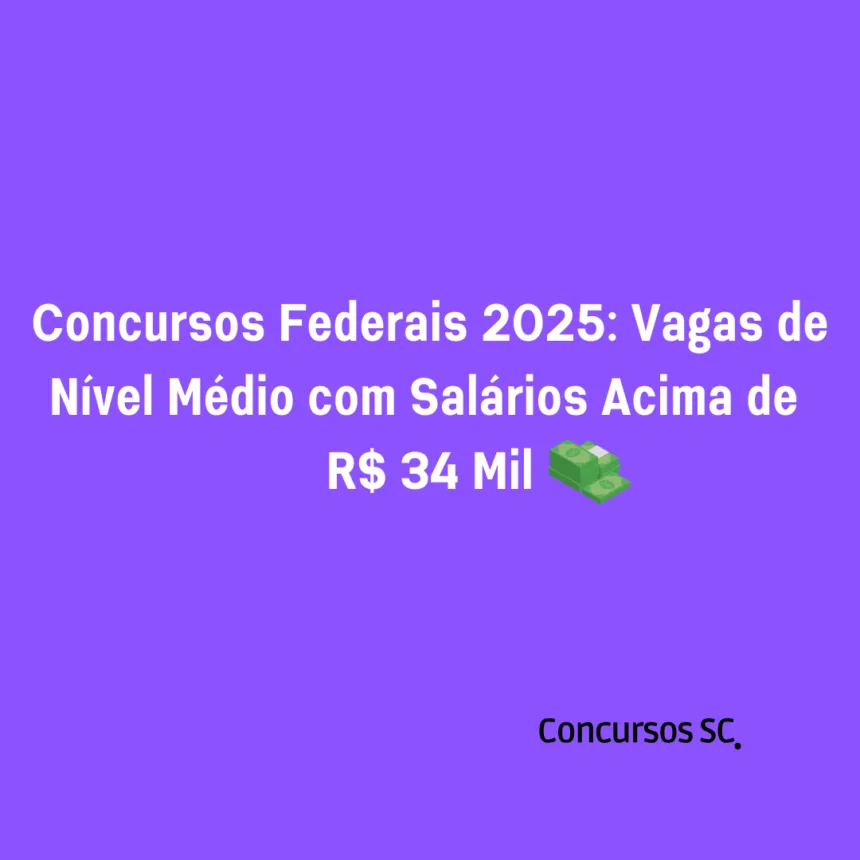 Concursos Federais 2025: Vagas de Nível Médio com Salários Acima de R$ 34 Mil