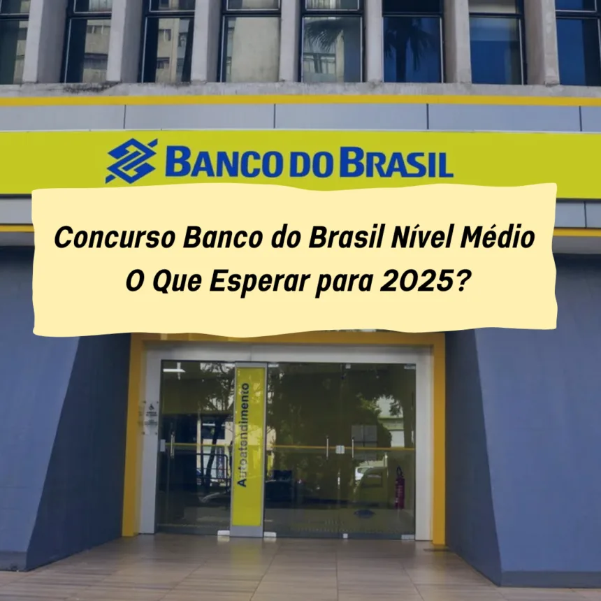 Concurso Banco do Brasil Nível Médio: O Que Esperar para 2025?